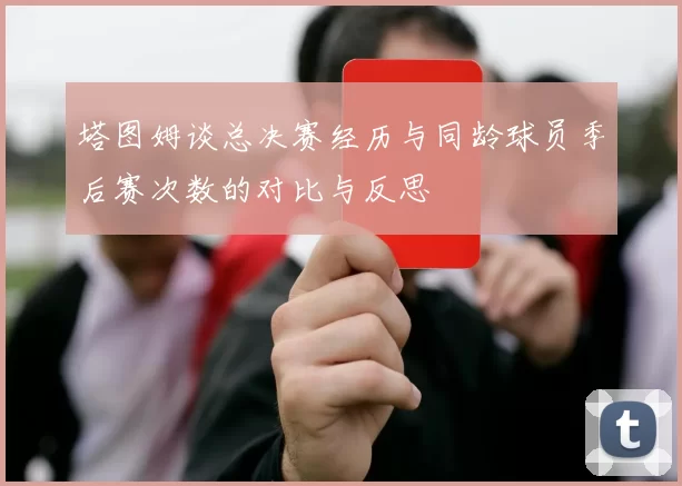 塔图姆谈总决赛经历与同龄球员季后赛次数的对比与反思