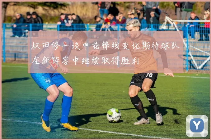 权田修一谈申花锋线变化期待球队在新阵容中继续取得胜利