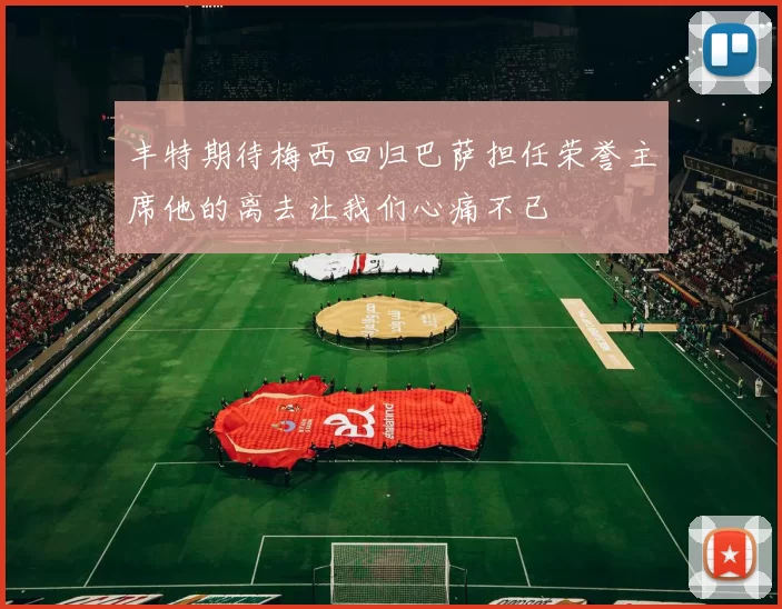丰特期待梅西回归巴萨担任荣誉主席他的离去让我们心痛不已
