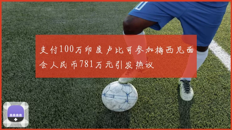 支付100万印度卢比可参加梅西见面会人民币781万元引发热议