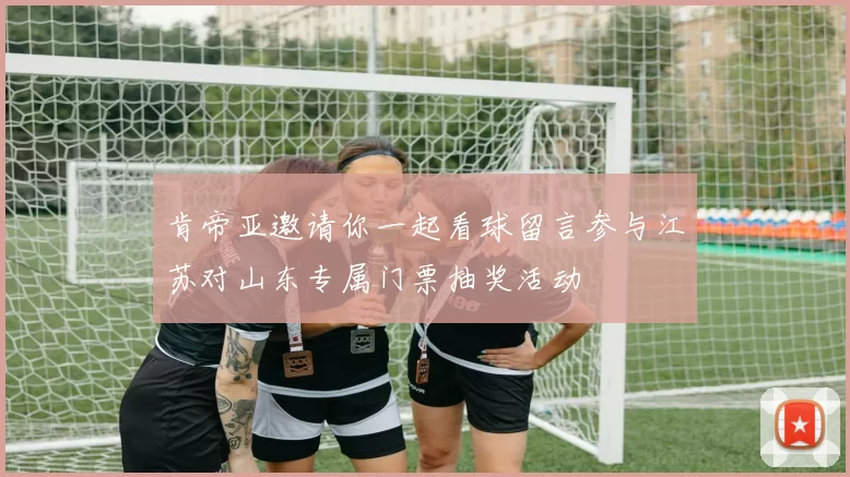 肯帝亚邀请你一起看球留言参与江苏对山东专属门票抽奖活动