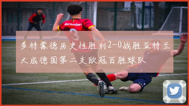 多特蒙德历史性胜利2-0战胜亚特兰大成德国第二支欧冠百胜球队