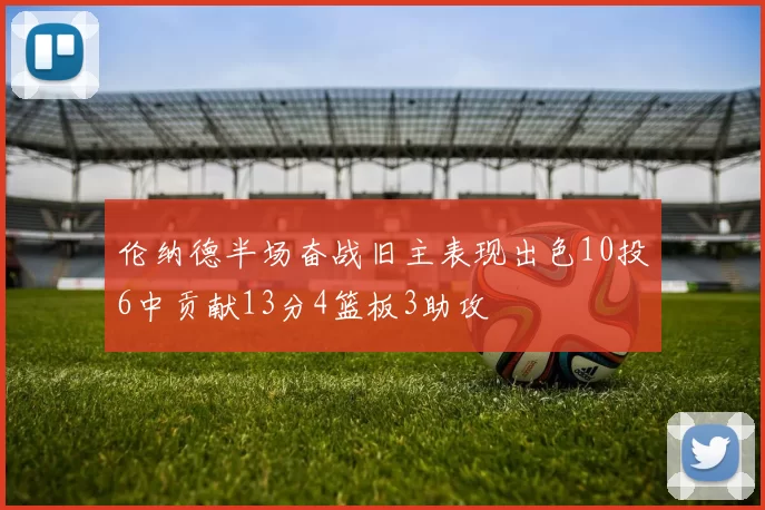 伦纳德半场奋战旧主表现出色10投6中贡献13分4篮板3助攻