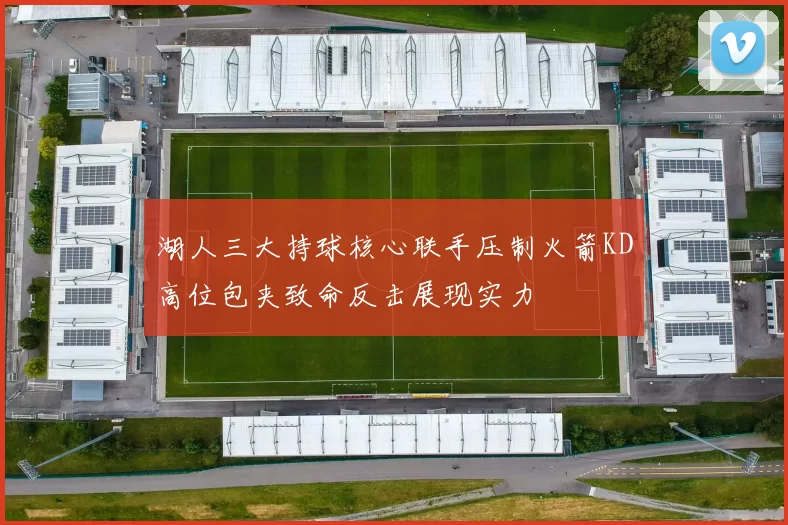 湖人三大持球核心联手压制火箭KD高位包夹致命反击展现实力