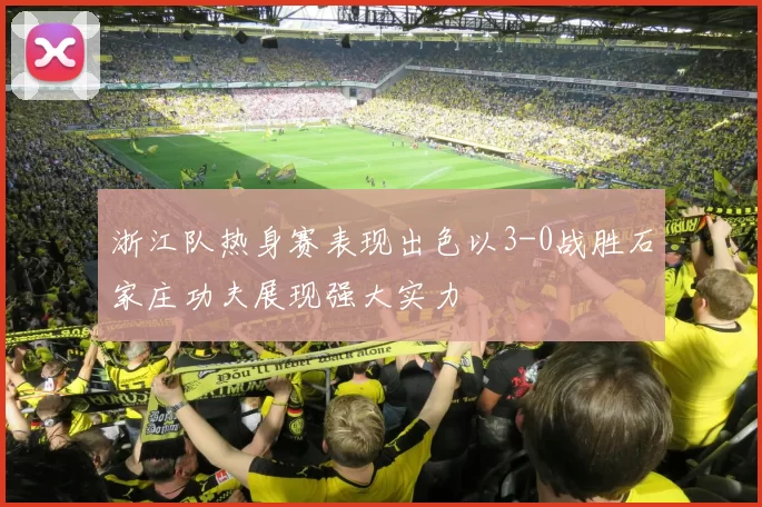 浙江队热身赛表现出色以3-0战胜石家庄功夫展现强大实力
